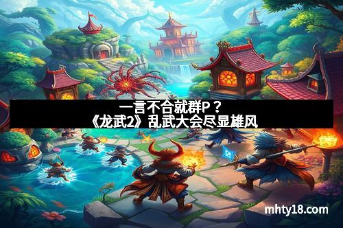 一言不合就群P?《龙武2》乱武大会尽显雄风