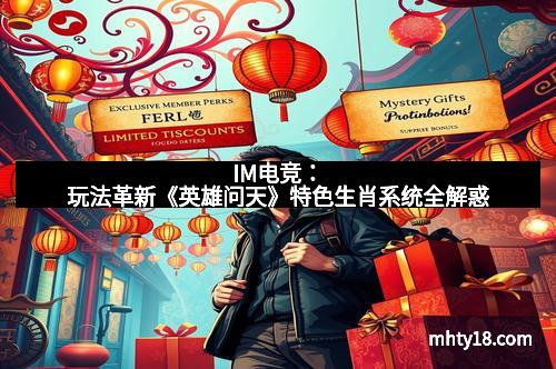 IM电竞:玩法革新《英雄问天》特色生肖系统全解惑